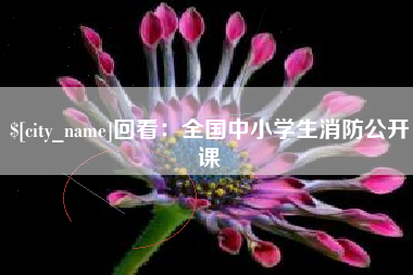 公主岭回看：全国中小学生消防公开课