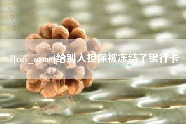 公主岭给别人担保被冻结了银行卡