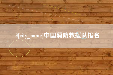 公主岭中国消防救援队报名