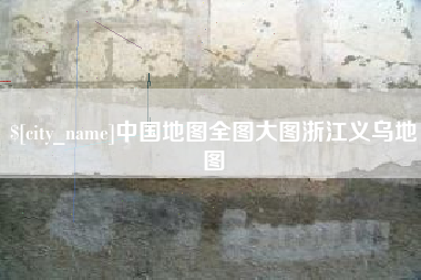 公主岭中国地图全图大图浙江义乌地图