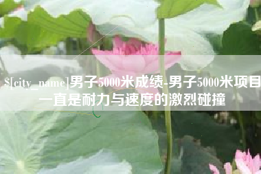 公主岭男子5000米成绩-男子5000米项目一直是耐力与速度的激烈碰撞