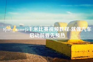 公主岭5千米比赛视频教程-就像汽车启动前要先预热