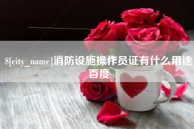 公主岭消防设施操作员证有什么用途百度