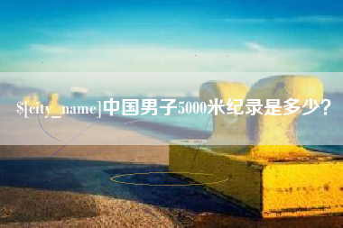 公主岭中国男子5000米纪录是多少？