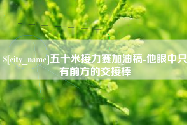 公主岭五十米接力赛加油稿-他眼中只有前方的交接棒