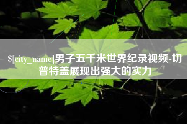 公主岭男子五千米世界纪录视频-切普特盖展现出强大的实力