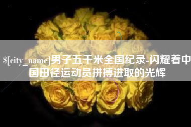 公主岭男子五千米全国纪录-闪耀着中国田径运动员拼搏进取的光辉