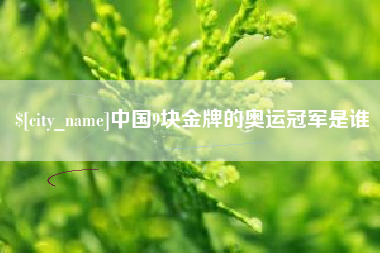 公主岭中国9块金牌的奥运冠军是谁