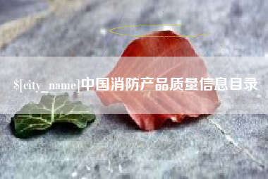 公主岭中国消防产品质量信息目录