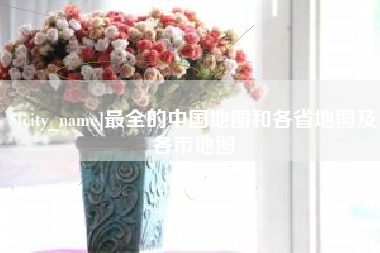 公主岭最全的中国地图和各省地图及各市地图