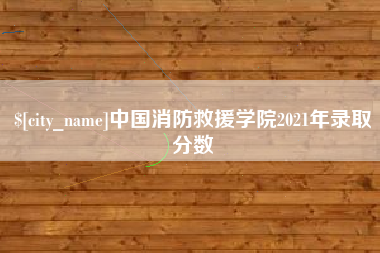 公主岭中国消防救援学院2021年录取分数
