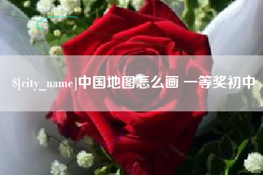 公主岭中国地图怎么画 一等奖初中