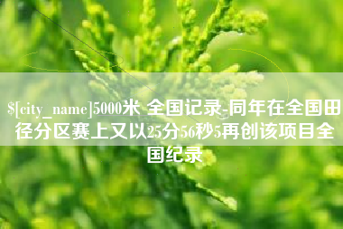 公主岭5000米 全国记录-同年在全国田径分区赛上又以25分56秒5再创该项目全国纪录
