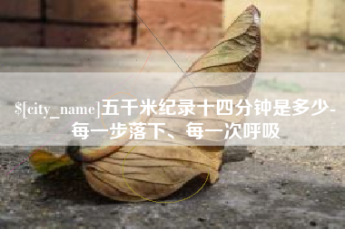 公主岭五千米纪录十四分钟是多少-每一步落下、每一次呼吸