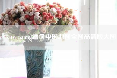 公主岭缅甸中国地图全图高清版大图