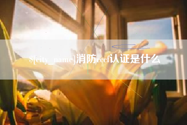 公主岭消防cccf认证是什么