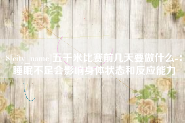 公主岭五千米比赛前几天要做什么-：睡眠不足会影响身体状态和反应能力