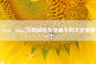 公主岭中国消防专业最牛的大学是哪一个