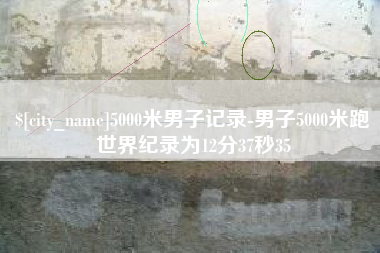 公主岭5000米男子记录-男子5000米跑世界纪录为12分37秒35