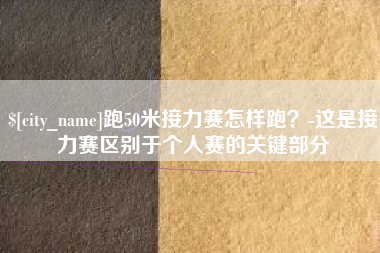公主岭跑50米接力赛怎样跑？-这是接力赛区别于个人赛的关键部分