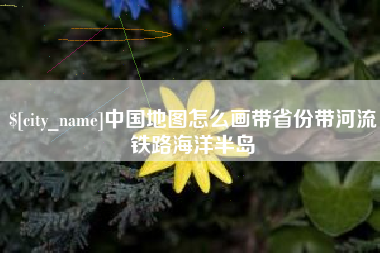 公主岭中国地图怎么画带省份带河流铁路海洋半岛