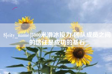公主岭5000米滑冰接力-团队成员之间的信任是成功的基石