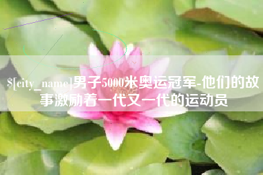 公主岭男子5000米奥运冠军-他们的故事激励着一代又一代的运动员