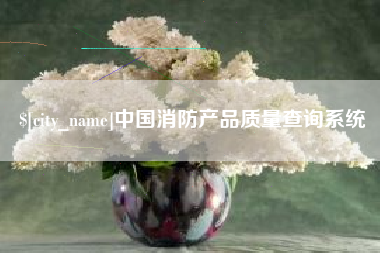 公主岭中国消防产品质量查询系统
