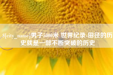 公主岭男子5000米 世界纪录-田径的历史就是一部不断突破的历史