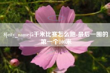 公主岭5千米比赛怎么跑-最后一圈的第一个100米