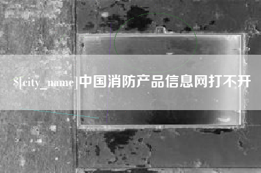 公主岭中国消防产品信息网打不开