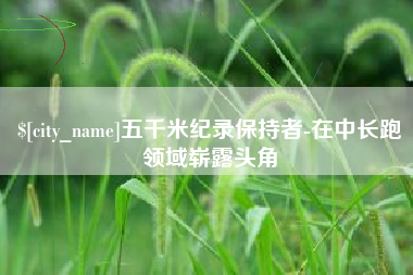 公主岭五千米纪录保持者-在中长跑领域崭露头角