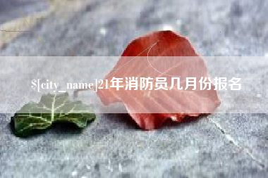 公主岭21年消防员几月份报名