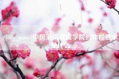 公主岭中国消防救援学院的体检要求是什么