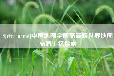 公主岭中国地图全图高清版世界地图高清十亿像素