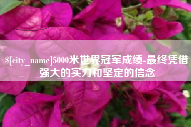 公主岭5000米世界冠军成绩-最终凭借强大的实力和坚定的信念