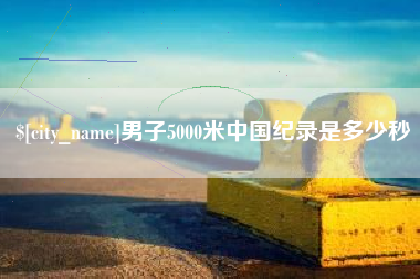 公主岭男子5000米中国纪录是多少秒