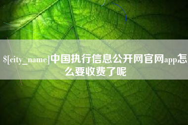 公主岭中国执行信息公开网官网app怎么要收费了呢