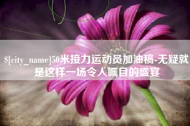公主岭50米接力运动员加油稿-无疑就是这样一场令人瞩目的盛宴