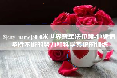 公主岭5000米世界冠军法拉赫-他凭借坚持不懈的努力和科学系统的训练