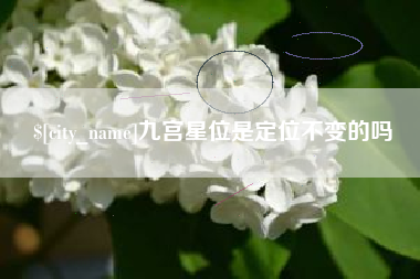 公主岭九宫星位是定位不变的吗 公主岭九宫星位是定位不变的吗