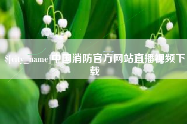 公主岭中国消防官方网站直播视频下载