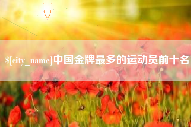 公主岭中国金牌最多的运动员前十名