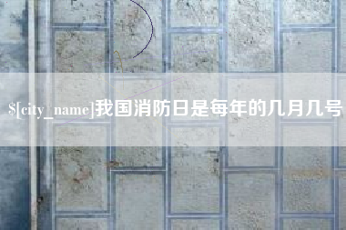 公主岭我国消防日是每年的几月几号