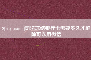 公主岭司法冻结银行卡需要多久才解除可以用微信