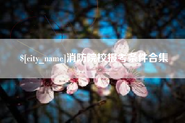 公主岭消防院校报考条件合集