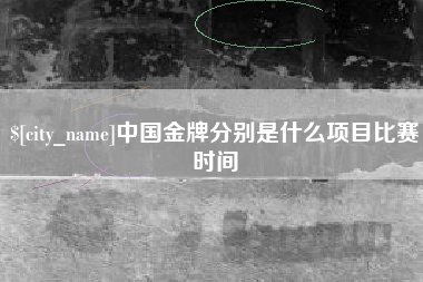 公主岭中国金牌分别是什么项目比赛时间
